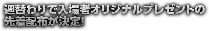 週替わりで入場者オリジナルプレゼントの先着配布が決定！