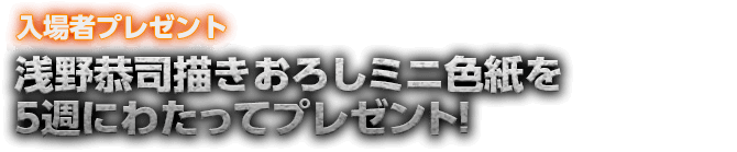 浅野恭司描きおろしミニ色紙を５週にわたってプレゼント!