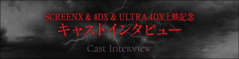 SCREENX & 4DX & ULTRA 4DX上映記念キャストインタビュー