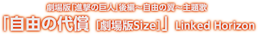 劇場版｢進撃の巨人｣後編～自由の翼～主題歌「自由の代償 ［劇場版Size］」Linked Horizon