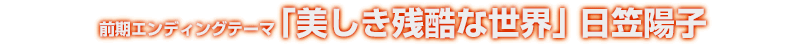 エンディングテーマ｢美しき残酷な世界｣ 日笠陽子